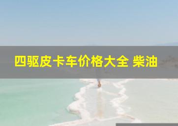 四驱皮卡车价格大全 柴油